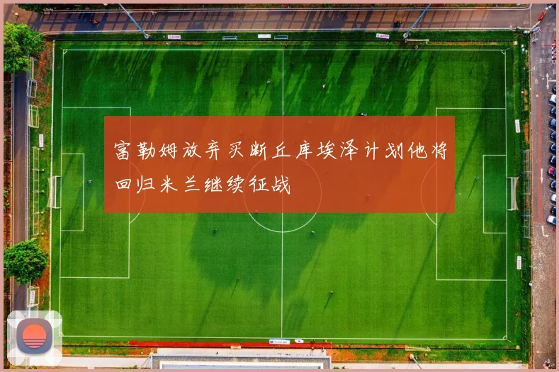 富勒姆放弃买断丘库埃泽计划他将回归米兰继续征战