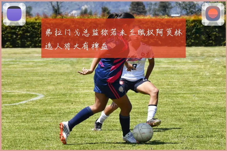 弗拉门戈总监称若米兰赋权阿莫林选人将大有裨益