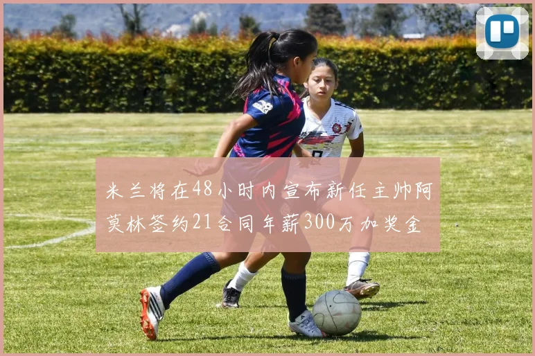 米兰将在48小时内宣布新任主帅阿莫林签约21合同年薪300万加奖金