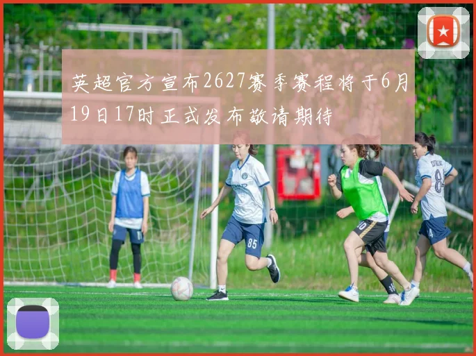 英超官方宣布2627赛季赛程将于6月19日17时正式发布敬请期待