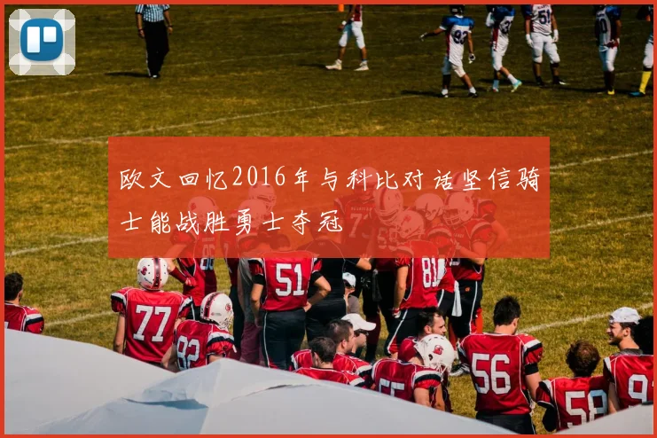 欧文回忆2016年与科比对话坚信骑士能战胜勇士夺冠