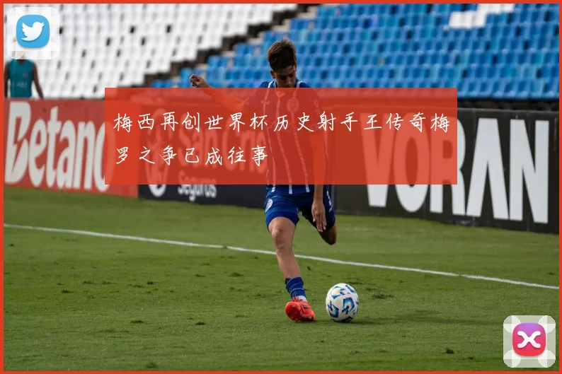 梅西再创世界杯历史射手王传奇梅罗之争已成往事