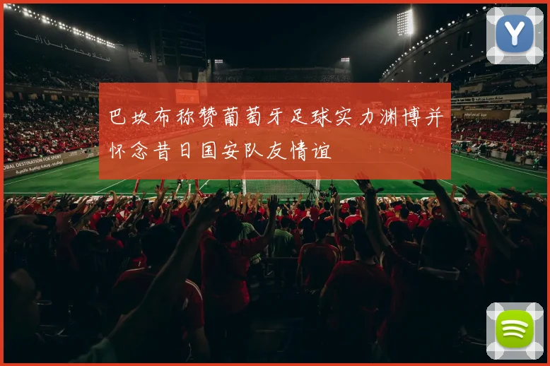 巴坎布称赞葡萄牙足球实力渊博并怀念昔日国安队友情谊
