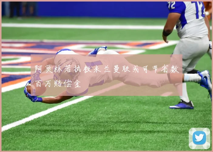 阿莫林若执教米兰曼联或可节省数百万赔偿金