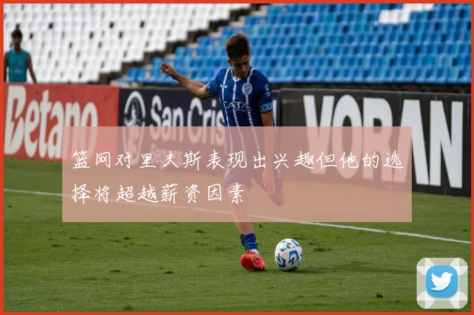 篮网对里夫斯表现出兴趣但他的选择将超越薪资因素